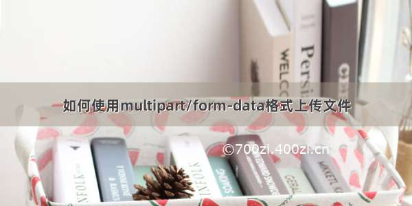 如何使用multipart/form-data格式上传文件