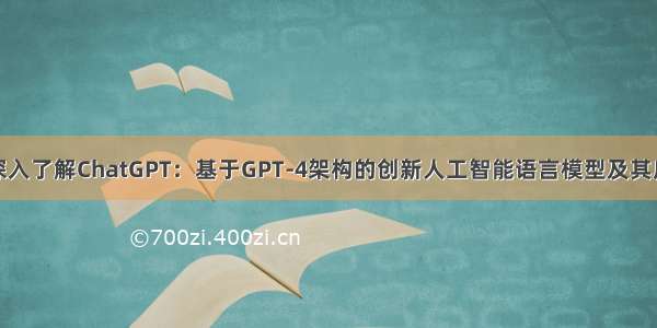 标题：深入了解ChatGPT：基于GPT-4架构的创新人工智能语言模型及其应用前景