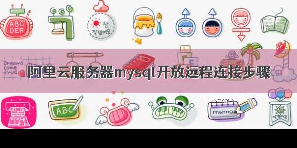 阿里云服务器mysql开放远程连接步骤