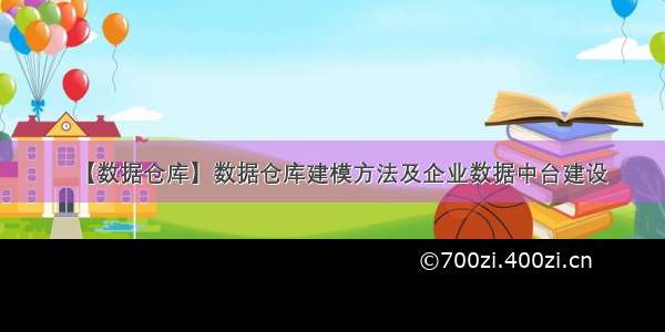 【数据仓库】数据仓库建模方法及企业数据中台建设