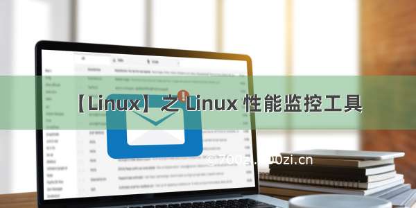 【Linux】之 Linux 性能监控工具