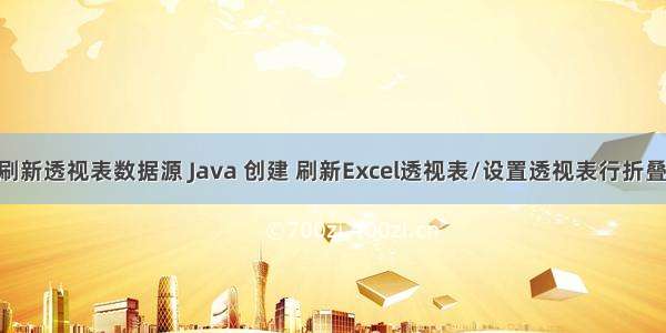 java刷新透视表数据源 Java 创建 刷新Excel透视表/设置透视表行折叠 展开