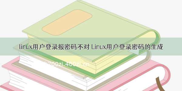 linux用户登录报密码不对 Linux用户登录密码的生成