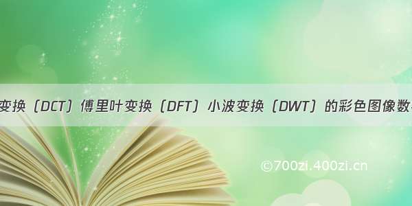 基于离散余弦变换（DCT）傅里叶变换（DFT）小波变换（DWT）的彩色图像数字水印的嵌入