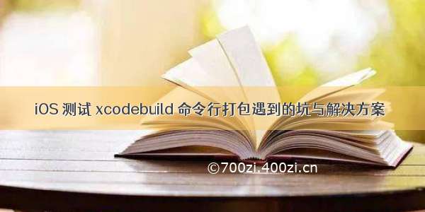 iOS 测试 xcodebuild 命令行打包遇到的坑与解决方案 