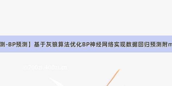 【回归预测-BP预测】基于灰狼算法优化BP神经网络实现数据回归预测附matlab代码