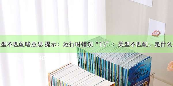 提示计算机类型不匹配啥意思 提示：运行时错误“13”：类型不匹配。是什么意思刚装好...