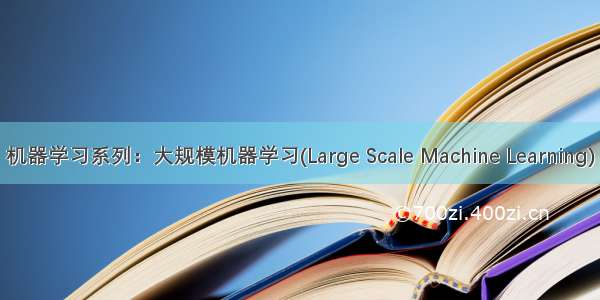 机器学习系列：大规模机器学习(Large Scale Machine Learning)