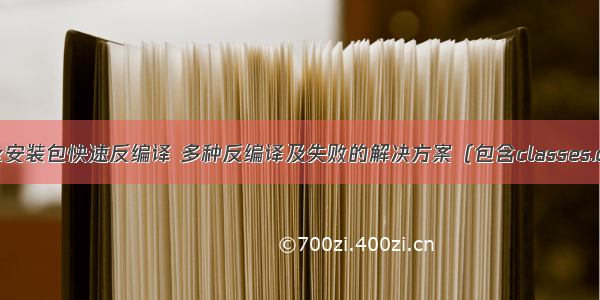 超详细！apk安装包快速反编译 多种反编译及失败的解决方案（包含classes.dex的反编译