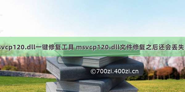 msvcp120.dll一键修复工具 msvcp120.dll文件修复之后还会丢失吗？