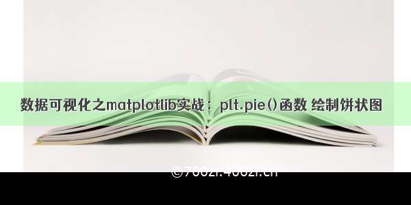 数据可视化之matplotlib实战：plt.pie()函数 绘制饼状图