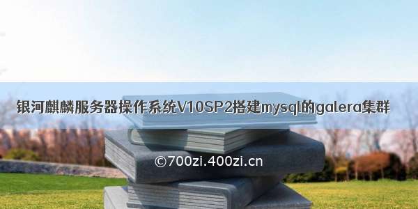 银河麒麟服务器操作系统V10SP2搭建mysql的galera集群