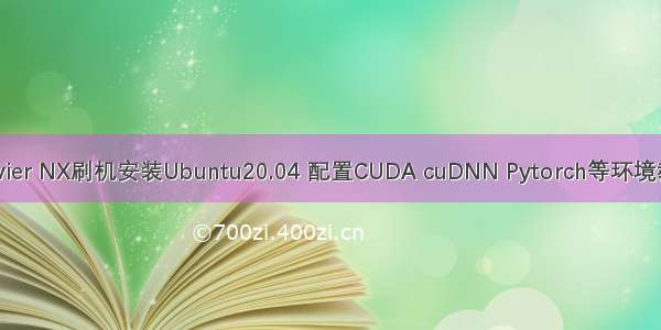 Jetson Xavier NX刷机安装Ubuntu20.04 配置CUDA cuDNN Pytorch等环境教程（英伟