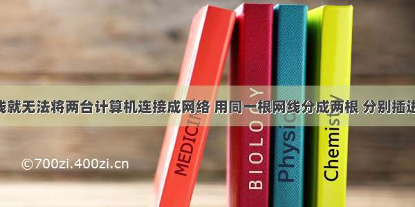 不使用网线就无法将两台计算机连接成网络 用同一根网线分成两根 分别插进两台电脑 