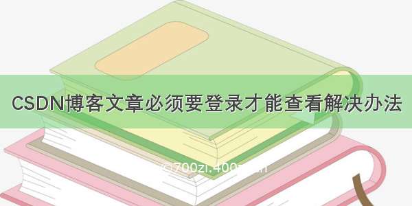 CSDN博客文章必须要登录才能查看解决办法