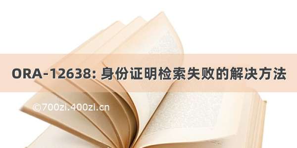 ORA-12638: 身份证明检索失败的解决方法