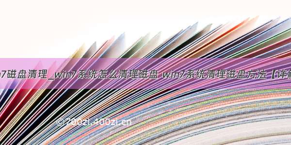 win7磁盘清理_win7系统怎么清理磁盘 win7系统清理磁盘方法【详解】