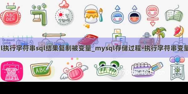 mysql执行字符串sql结果复制被变量_mysql存储过程-执行字符串变量的sql