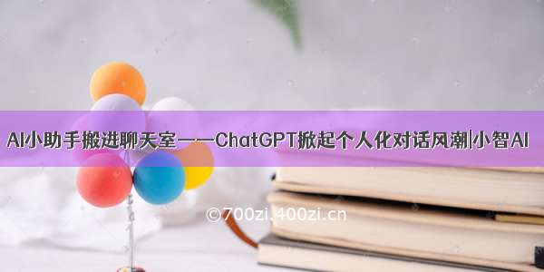 AI小助手搬进聊天室——ChatGPT掀起个人化对话风潮|小智AI