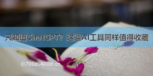 只知道ChatGPT？这些AI工具同样值得收藏