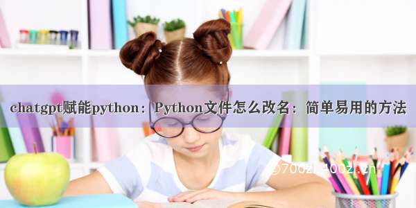chatgpt赋能python：Python文件怎么改名：简单易用的方法