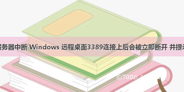 连接被远程服务器中断 Windows 远程桌面3389连接上后会被立即断开 并提示“远