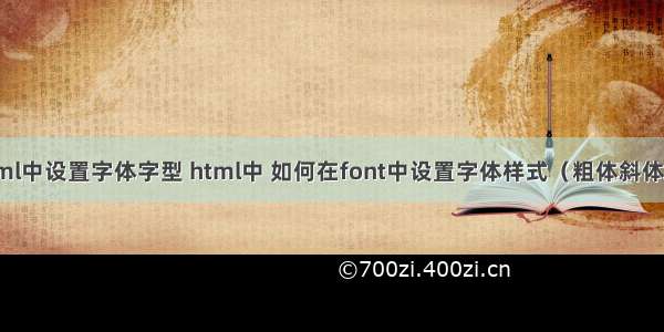 html中设置字体字型 html中 如何在font中设置字体样式（粗体斜体等）