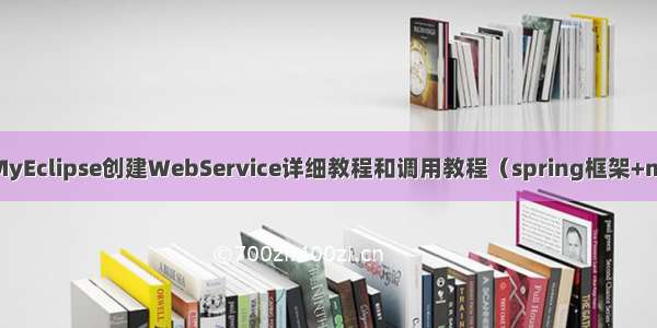 系统开发系列 之MyEclipse创建WebService详细教程和调用教程（spring框架+maven+CXF框架）