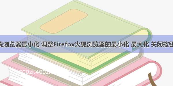 linux系统浏览器最小化 调整Firefox火狐浏览器的最小化 最大化 关闭按钮键大小...