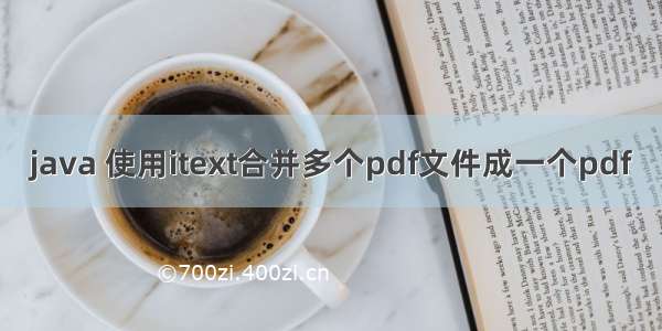 java 使用itext合并多个pdf文件成一个pdf