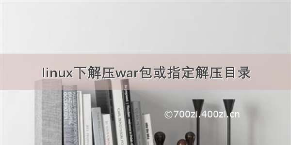 linux下解压war包或指定解压目录