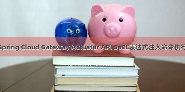 漏洞复现----42 Spring Cloud Gateway Actuator API SpEL表达式注入命令执行（CVE--22947)