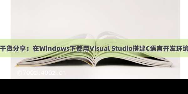 干货分享：在Windows下使用Visual Studio搭建C语言开发环境