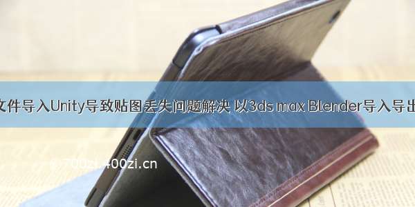 FBX文件导入Unity导致贴图丢失问题解决 以3ds max Blender导入导出为例