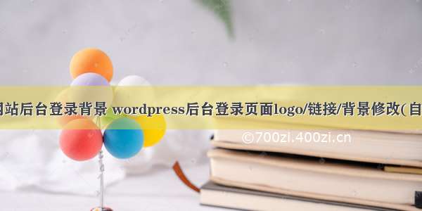 php网站后台登录背景 wordpress后台登录页面logo/链接/背景修改(自定义)