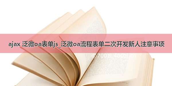 ajax 泛微oa表单js_泛微oa流程表单二次开发新人注意事项