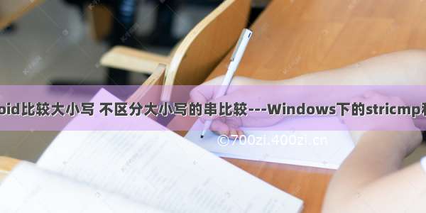 linux和android比较大小写 不区分大小写的串比较---Windows下的stricmp和Linux下的st