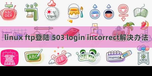 linux ftp登陆 503 login incorrect解决办法