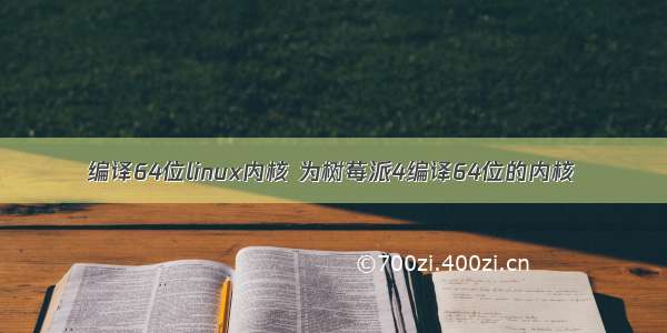 编译64位linux内核 为树莓派4编译64位的内核