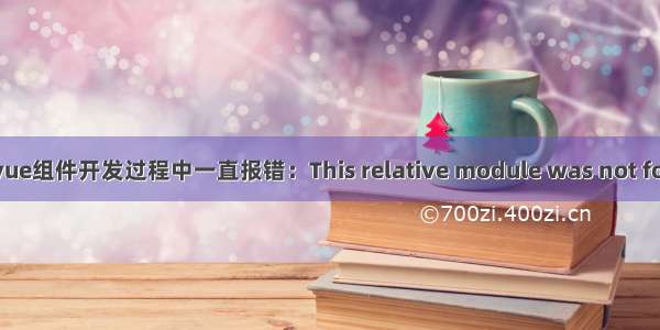 关于vue组件开发过程中一直报错：This relative module was not found: