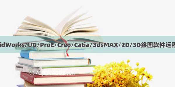 CAD/SolidWorks/UG/ProE/Creo/Catia/3dsMAX/2D/3D绘图软件远程安装协助