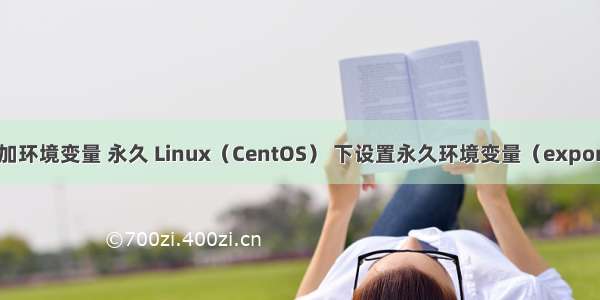 linux 添加环境变量 永久 Linux（CentOS） 下设置永久环境变量（export PATH）