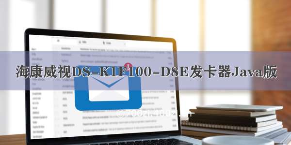 海康威视DS-K1F100-D8E发卡器Java版