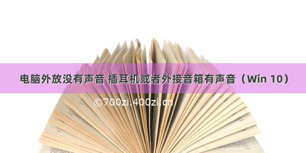 电脑外放没有声音 插耳机或者外接音箱有声音（Win 10）