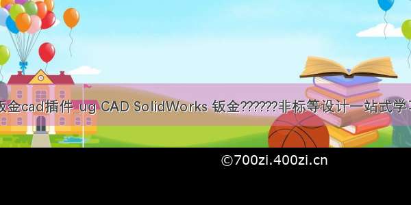 钣金cad插件_ug CAD SolidWorks 钣金??????非标等设计一站式学习