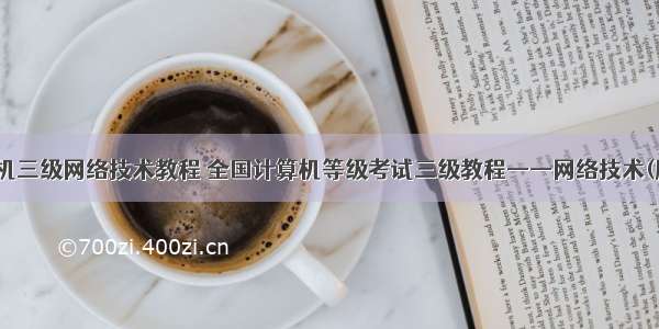 计算机三级网络技术教程 全国计算机等级考试三级教程——网络技术(版)...