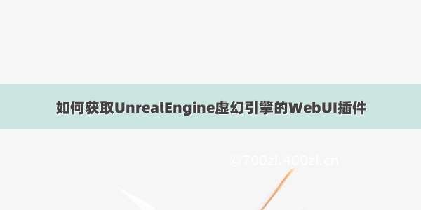 如何获取UnrealEngine虚幻引擎的WebUI插件