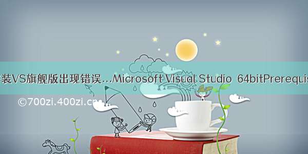 Win7 64位安装VS旗舰版出现错误...Microsoft Visual Studio  64bitPrerequisites (x64)