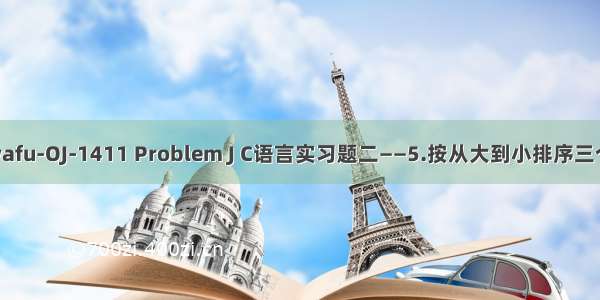 Nwafu-OJ-1411 Problem J C语言实习题二——5.按从大到小排序三个数