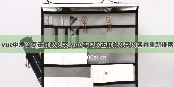 vue中怎么点击修改文字_vue实现双击修改文字内容并重新排序